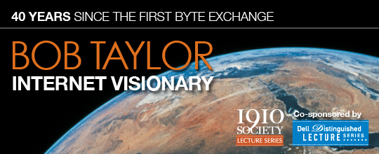 The 1910 Society Presents Conversations with Bob Taylor Co-sponsored by The Department of Computer Sciences Dell Distinguished Lecture Series